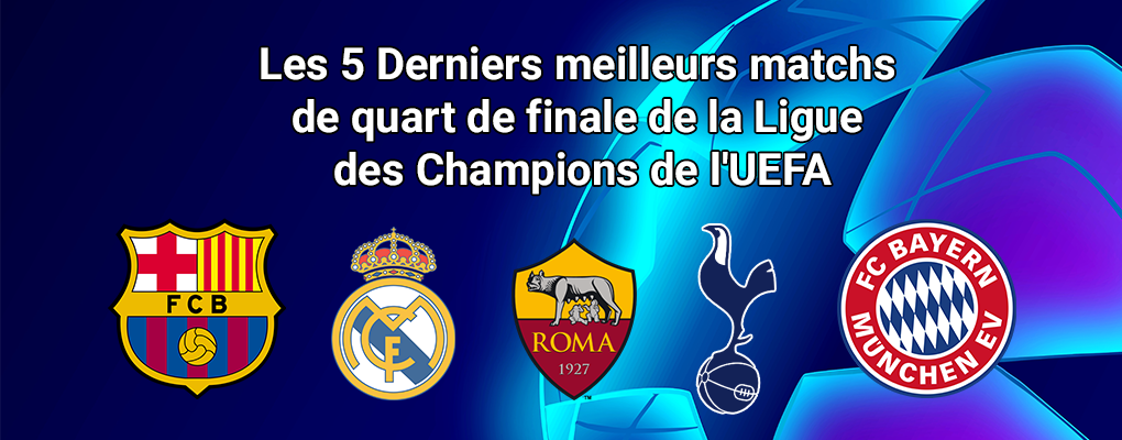 Les 5 Derniers meilleurs matchs de quart de finale de la Ligue des Champions de l’UEFA