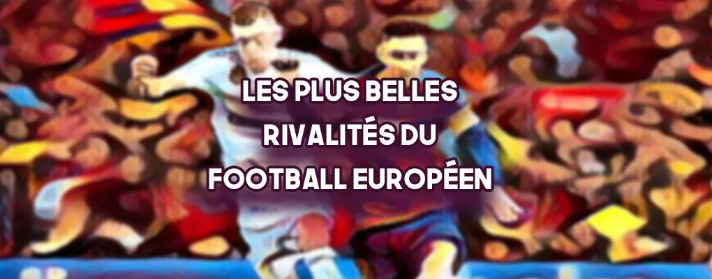 Les Plus Belles Rivalités du Football Européen