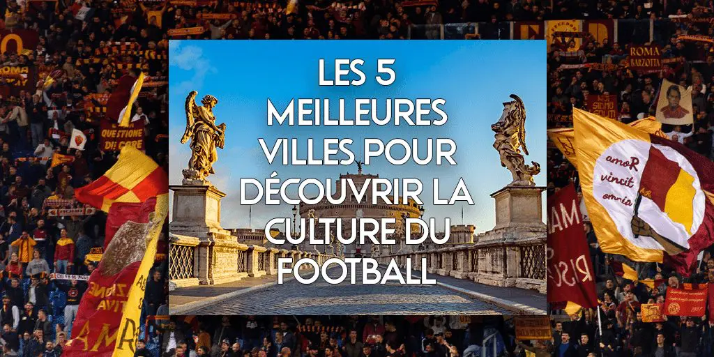 Les 5 Meilleures Villes pour Découvrir la Culture du Football