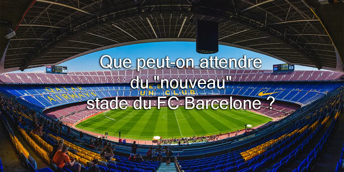 Que peut-on attendre du « nouveau » stade du FC Barcelone ?