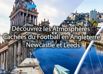 Découvrez les Atmosphères Cachées du Football en Angleterre : Newcastle et Leeds