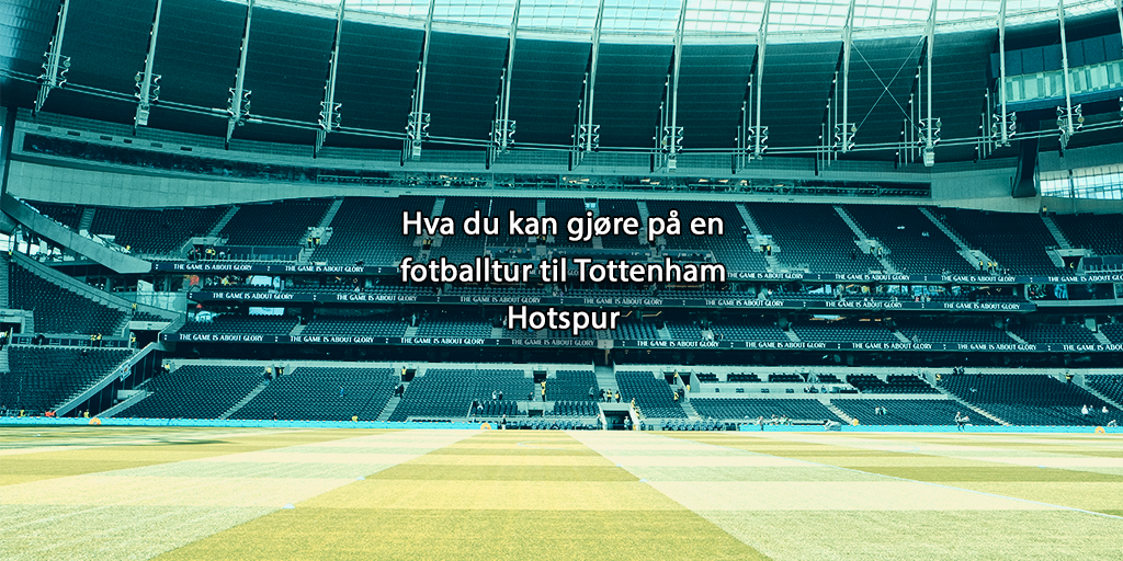 Hva du kan gjøre på en fotballtur til Tottenham Hotspur