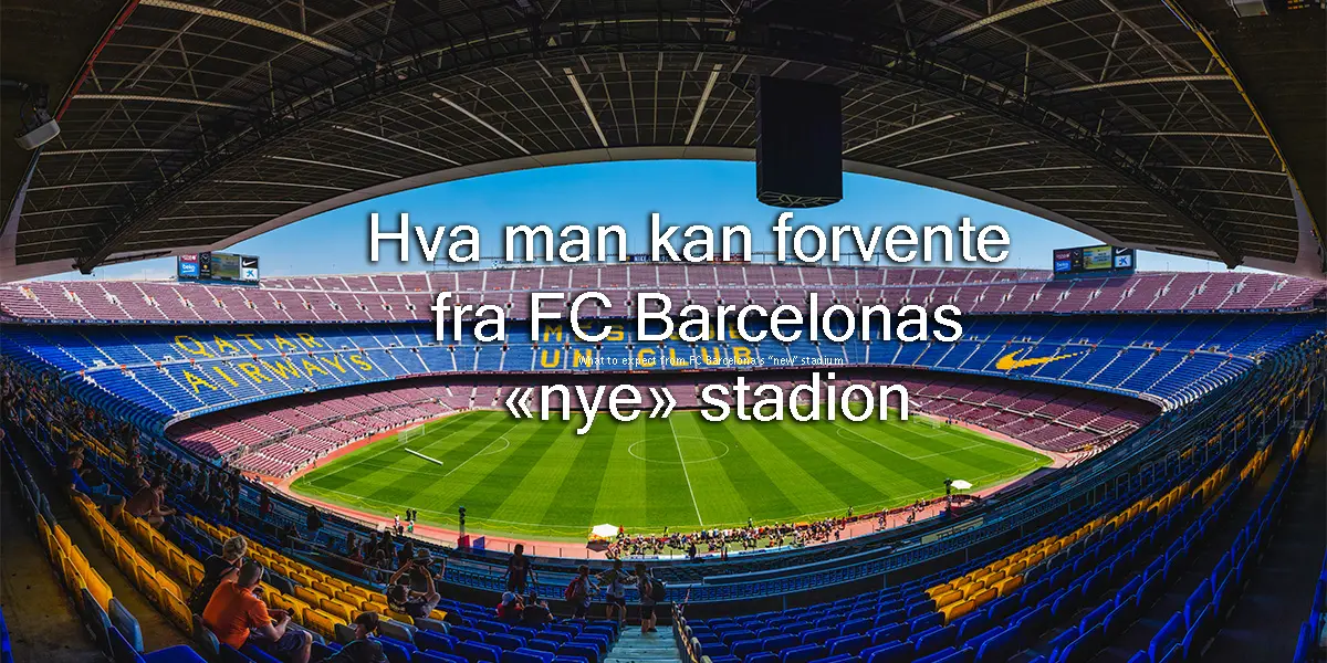 Hva man kan forvente fra FC Barcelonas «nye» stadion