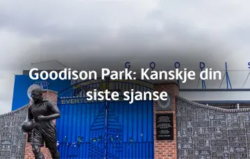 Goodison Park: Kanskje din siste sjanse