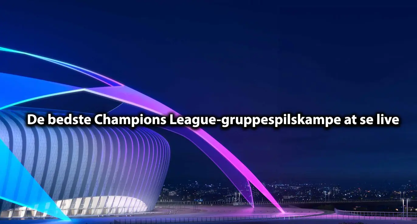 De bedste Champions League-gruppespilskampe at se live