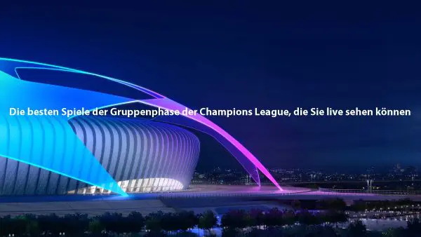 Die besten Spiele der Gruppenphase der Champions League, die Sie live sehen können