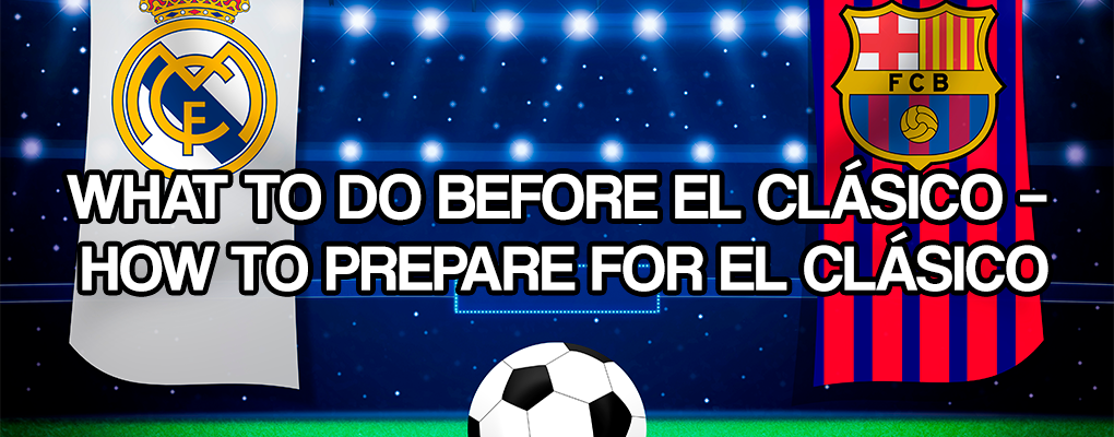 What to do before El Clásico – How to prepare for El Clásico