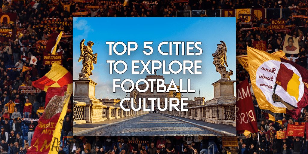 5 Best Cities to Explore Football Culture