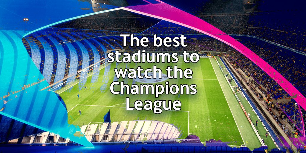 The best stadiums to watch the Champions League
