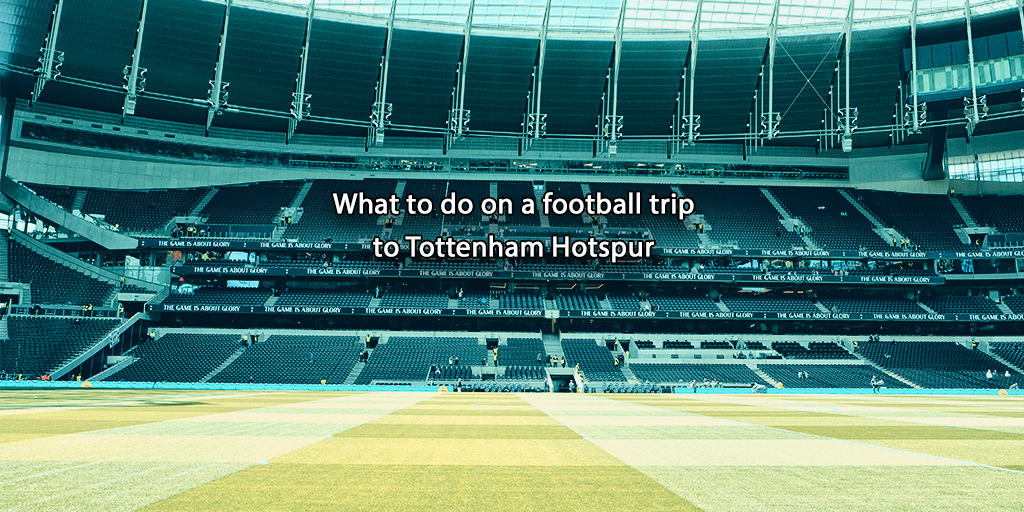 What to do on a football trip to Tottenham Hotspur