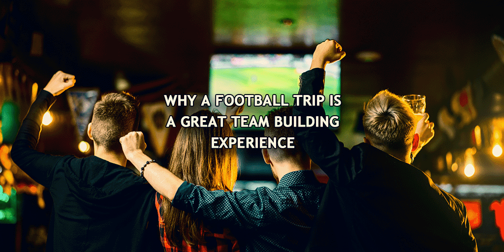 Why a Football Trip is a Great Team Building Experience