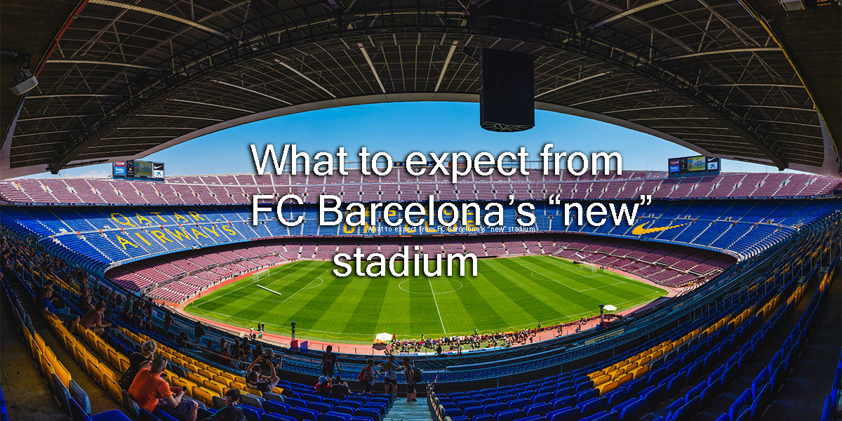 What to expect from FC Barcelona’s “new” stadium
