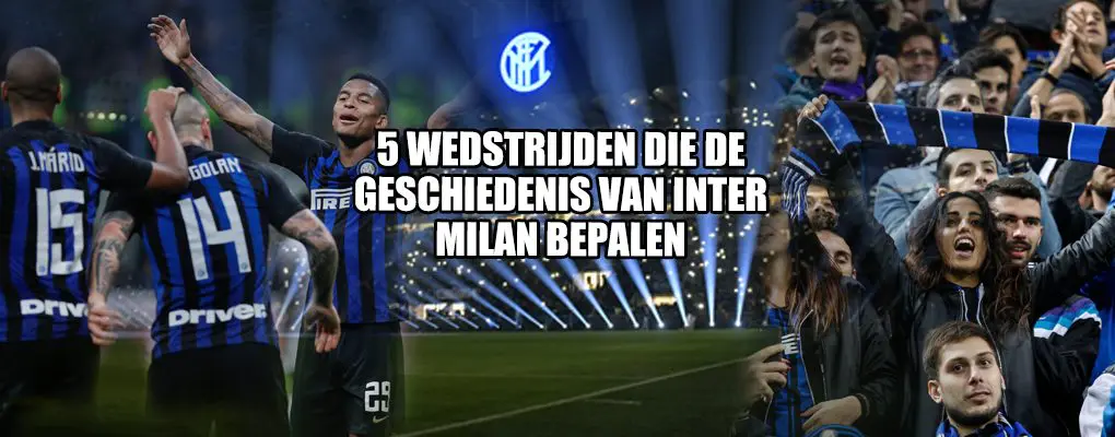 5 wedstrijden die de geschiedenis van Inter Milan bepalen