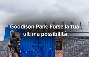 Goodison Park: Forse la tua ultima possibilità