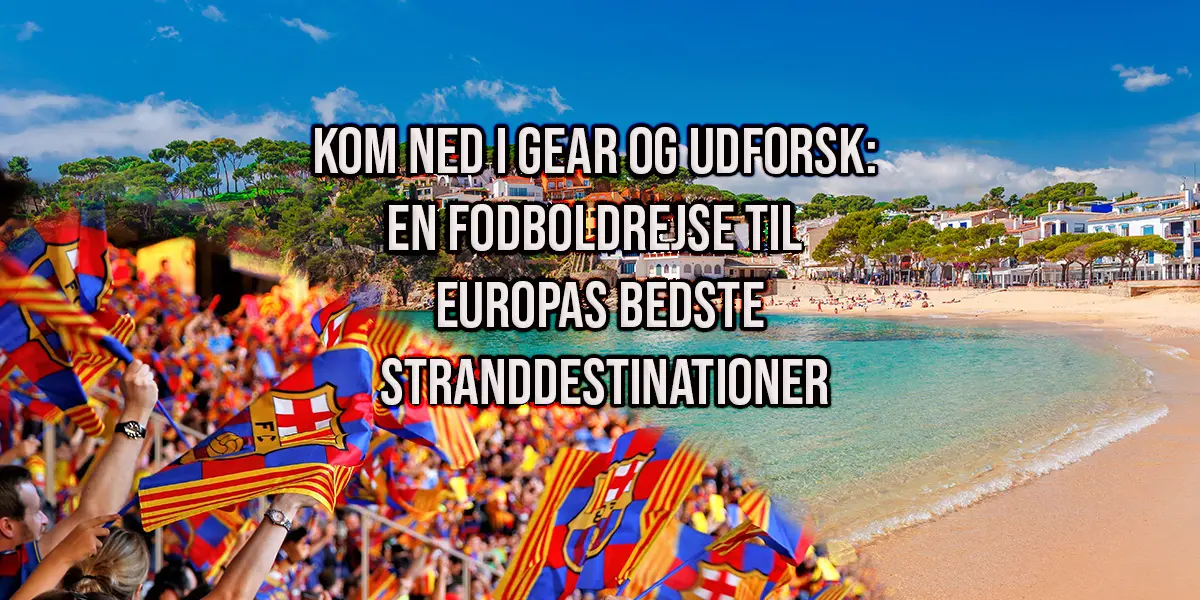 Kom ned i gear og udforsk: En fodboldrejse til Europas bedste stranddestinationer