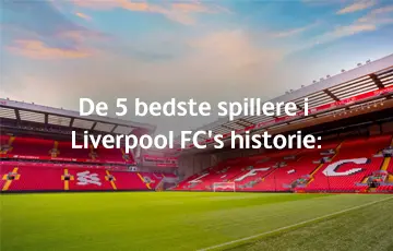 De 5 bedste spillere i Liverpool FC’s historie: