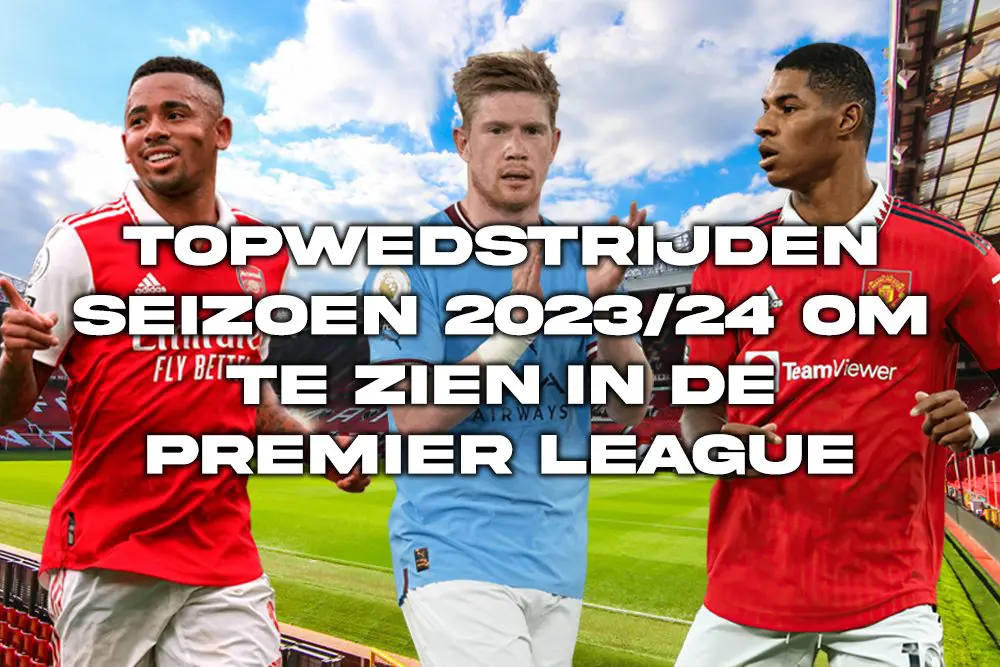 Topwedstrijden seizoen 2023/24 om te zien in de Premier League