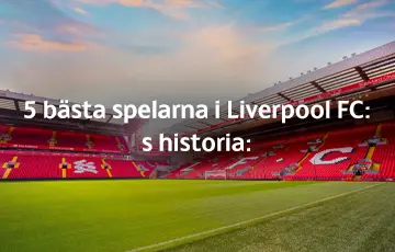 5 bästa spelarna i Liverpool FC:s historia: